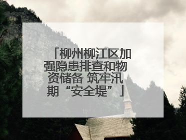柳州柳江区加强隐患排查和物资储备 筑牢汛期“安全堤”