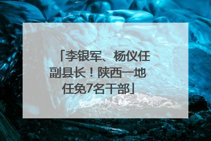 李银军、杨仪任副县长！陕西一地任免7名干部