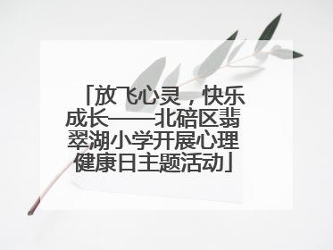 放飞心灵，快乐成长——北碚区翡翠湖小学开展心理健康日主题活动