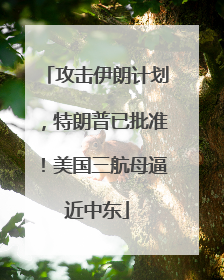攻击伊朗计划，特朗普已批准！美国三航母逼近中东