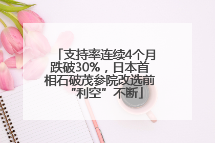 支持率连续4个月跌破30%，日本首相石破茂参院改选前“利空”不断