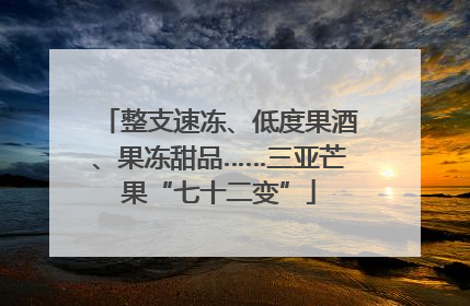 整支速冻、低度果酒、果冻甜品……三亚芒果“七十二变”