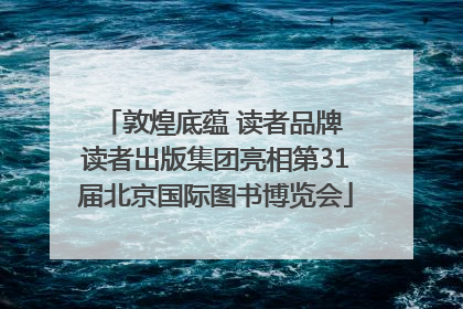 敦煌底蕴 读者品牌 读者出版集团亮相第31届北京国际图书博览会