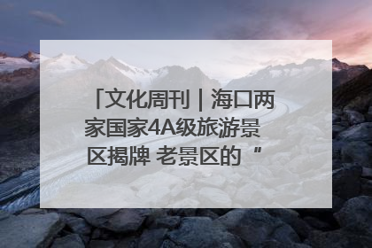 文化周刊｜海口两家国家4A级旅游景区揭牌 老景区的“焕新”密码