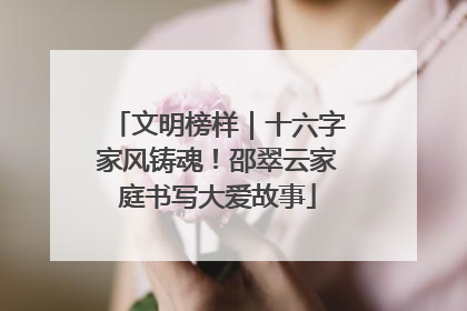 文明榜样｜十六字家风铸魂！邵翠云家庭书写大爱故事