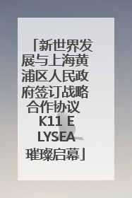 新世界发展与上海黄浦区人民政府签订战略合作协议 K11 ELYSEA璀璨启幕
