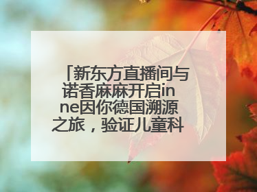 新东方直播间与诺香麻麻开启inne因你德国溯源之旅，验证儿童科学营养