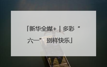 新华全媒+｜多彩“六一” 别样快乐