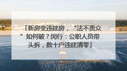 新房变违建房，“法不责众”如何破？闵行：公职人员带头拆，数十户违建清零