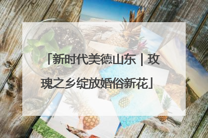 新时代美德山东｜玫瑰之乡绽放婚俗新花