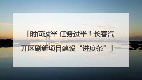 时间过半 任务过半！长春汽开区刷新项目建设“进度条”