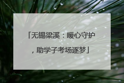 无锡梁溪：暖心守护，助学子考场逐梦