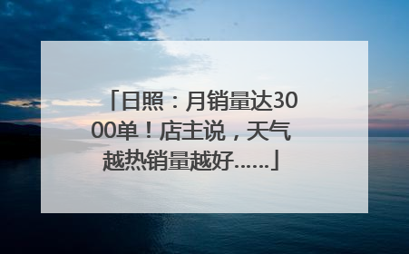 日照：月销量达3000单！店主说，天气越热销量越好……