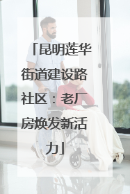 昆明莲华街道建设路社区：老厂房焕发新活力