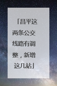 昌平这两条公交线路有调整，新增这几站