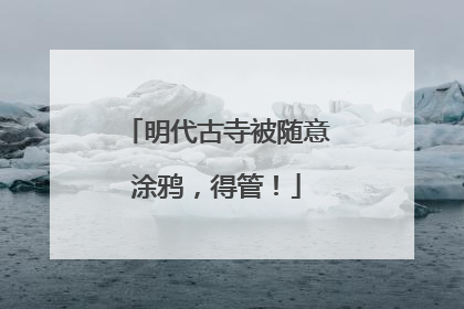 明代古寺被随意涂鸦，得管！