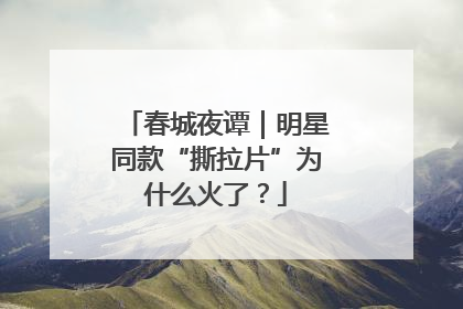 春城夜谭｜明星同款“撕拉片”为什么火了？