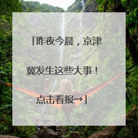 昨夜今晨，京津冀发生这些大事！点击看报→