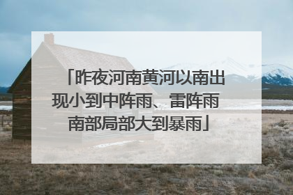 昨夜河南黄河以南出现小到中阵雨、雷阵雨 南部局部大到暴雨