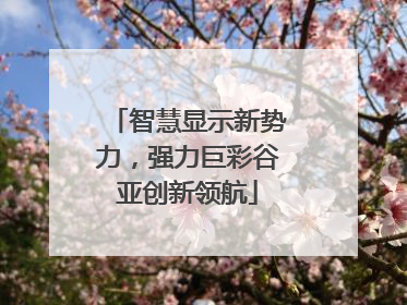 智慧显示新势力，强力巨彩谷亚创新领航