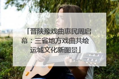 晋陕豫戏曲惠民周启幕：三省地方戏曲共绘运城文化新图景