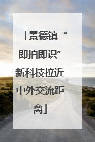 景德镇“即拍即识”新科技拉近中外交流距离