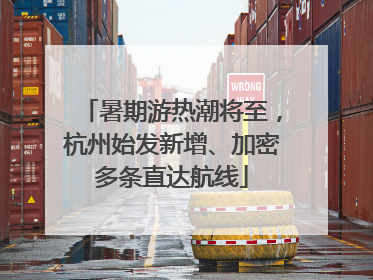 暑期游热潮将至，杭州始发新增、加密多条直达航线