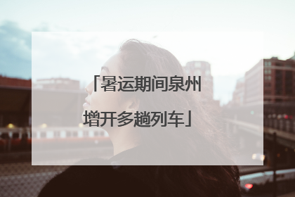 暑运期间泉州增开多趟列车