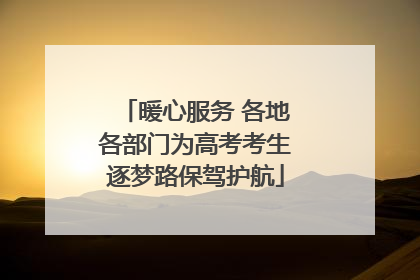 暖心服务 各地各部门为高考考生逐梦路保驾护航