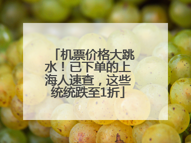 机票价格大跳水！已下单的上海人速查，这些统统跌至1折