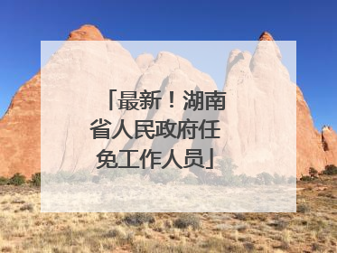 最新！湖南省人民政府任免工作人员