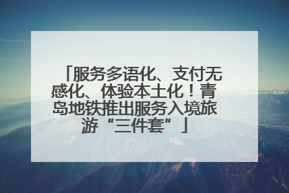 服务多语化、支付无感化、体验本土化！青岛地铁推出服务入境旅游“三件套”