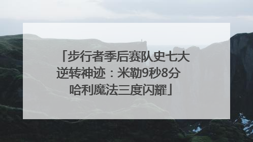 步行者季后赛队史七大逆转神迹：米勒9秒8分 哈利魔法三度闪耀