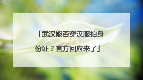 武汉能否穿汉服拍身份证？官方回应来了