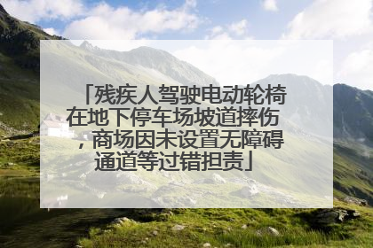 残疾人驾驶电动轮椅在地下停车场坡道摔伤，商场因未设置无障碍通道等过错担责