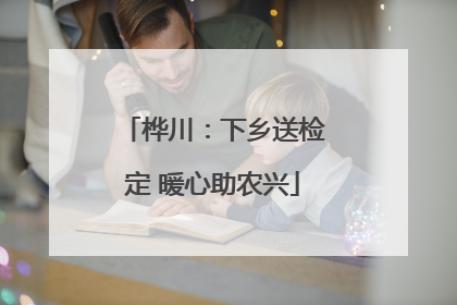 桦川：下乡送检定 暖心助农兴