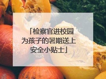 检察官进校园 为孩子的暑期送上安全小贴士