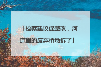 检察建议促整改，河道里的废弃桥墩拆了