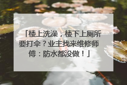 楼上洗澡，楼下上厕所要打伞？业主找来维修师傅：防水都没做！