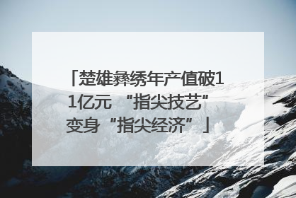 楚雄彝绣年产值破11亿元 “指尖技艺”变身“指尖经济”
