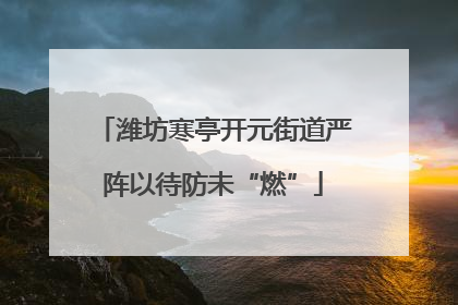 潍坊寒亭开元街道严阵以待防未“燃”