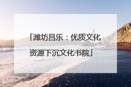 潍坊昌乐：优质文化资源下沉文化书院