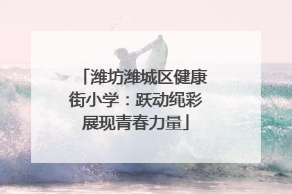 潍坊潍城区健康街小学：跃动绳彩展现青春力量