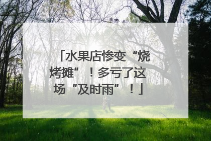 水果店惨变“烧烤摊”！多亏了这场“及时雨”！