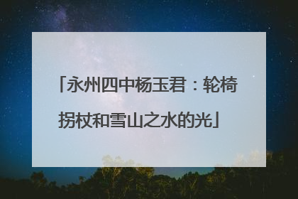 永州四中杨玉君：轮椅拐杖和雪山之水的光