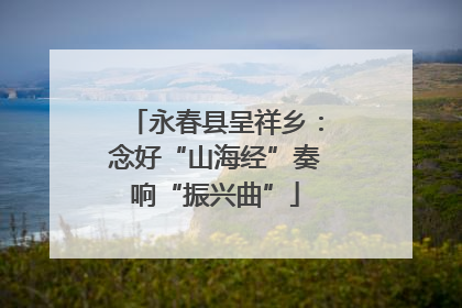 永春县呈祥乡：念好“山海经”奏响“振兴曲”
