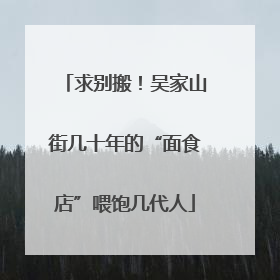 求别搬！吴家山街几十年的“面食店”喂饱几代人