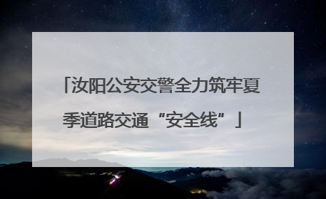 汝阳公安交警全力筑牢夏季道路交通“安全线”