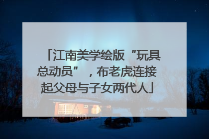 江南美学绘版“玩具总动员”，布老虎连接起父母与子女两代人