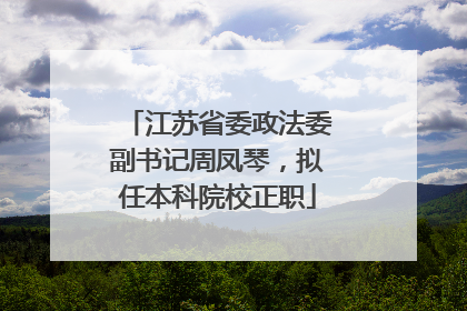 江苏省委政法委副书记周凤琴，拟任本科院校正职